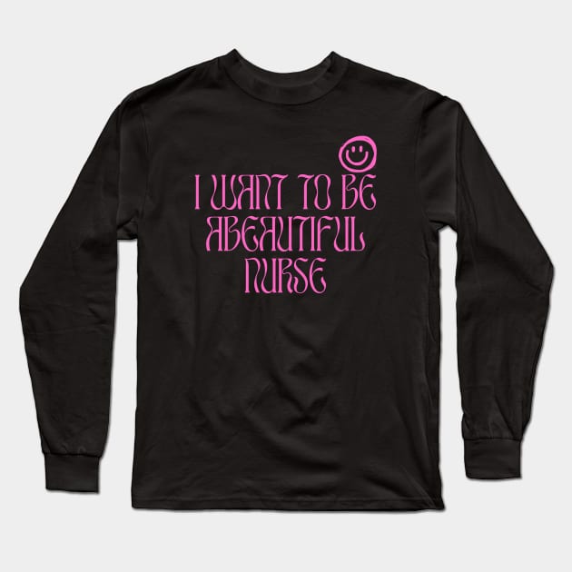 I Want To Be A beautiful Nurse Long Sleeve T-Shirt by baha2010